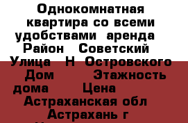 Однокомнатная квартира со всеми удобствами, аренда › Район ­ Советский › Улица ­ Н. Островского › Дом ­ 66 › Этажность дома ­ 5 › Цена ­ 12 000 - Астраханская обл., Астрахань г. Недвижимость » Квартиры аренда   . Астраханская обл.